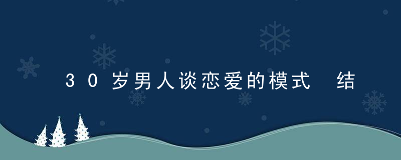 30岁男人谈恋爱的模式 结婚不能急，急来的都是枷锁！